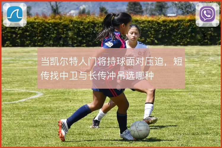当凯尔特人门将持球面对压迫,短传找中卫与长传冲吊选哪种