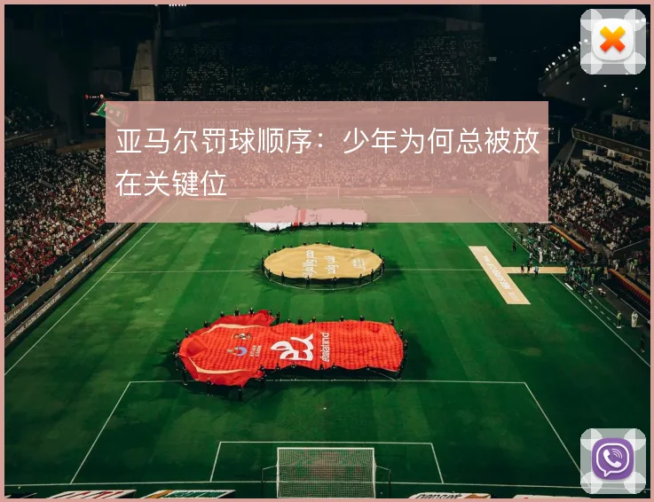 亚马尔罚球顺序：少年为何总被放在关键位