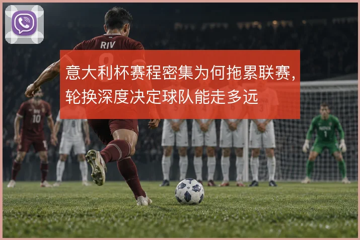 意大利杯赛程密集为何拖累联赛,轮换深度决定球队能走多远