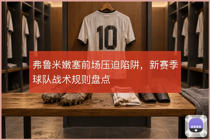 弗鲁米嫩塞前场压迫陷阱，新赛季球队战术规则盘点