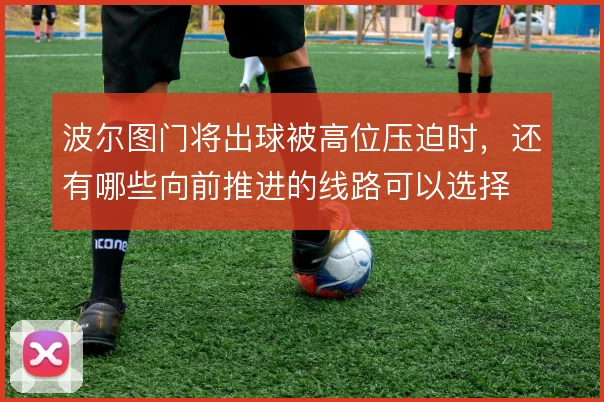 波尔图门将出球被高位压迫时，还有哪些向前推进的线路可以选择