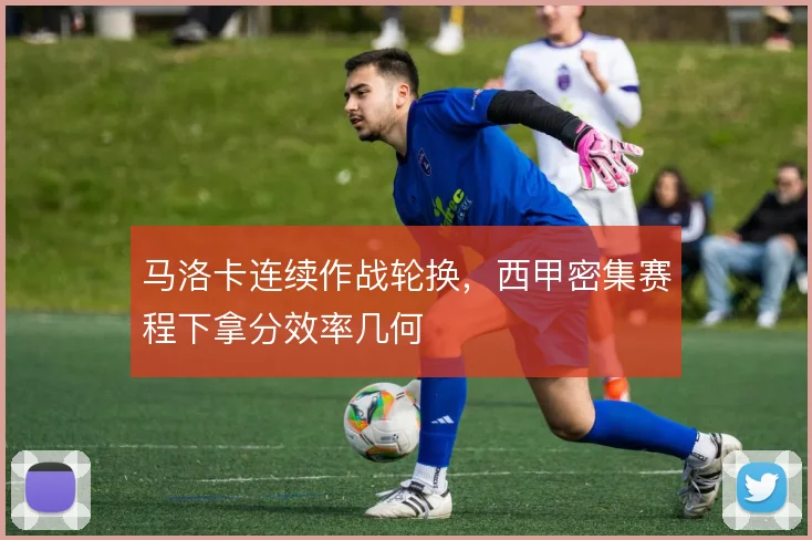 马洛卡连续作战轮换，西甲密集赛程下拿分效率几何