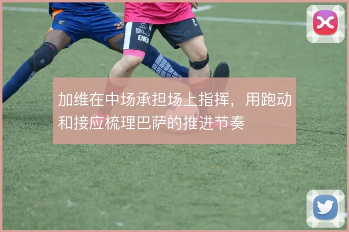 加维在中场承担场上指挥，用跑动和接应梳理巴萨的推进节奏