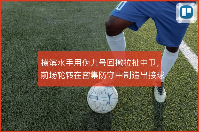 横滨水手用伪九号回撤拉扯中卫，前场轮转在密集防守中制造出接球空间